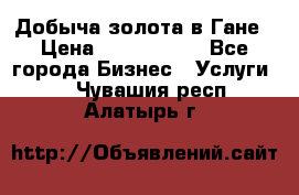 Добыча золота в Гане › Цена ­ 1 000 000 - Все города Бизнес » Услуги   . Чувашия респ.,Алатырь г.